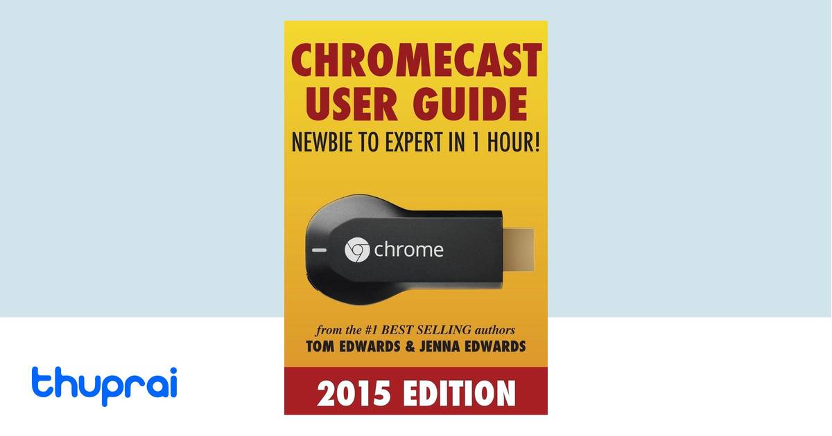 Chromecast User Guide.pdf Chromecast User Guide - Newbie to Expert in 1 Hour! by Tom Edwards ...