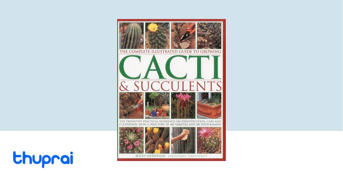 The Complete Illustrated Guide to Growing Cacti and Succulents by Miles ...