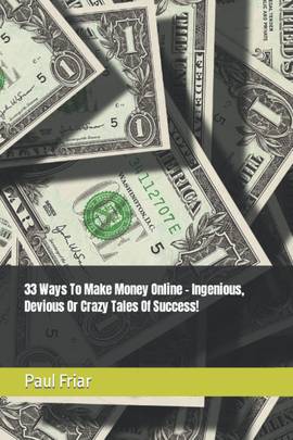 33 Ways To Make Money Online - Ingenious, Devious Or Crazy Tales Of Success!