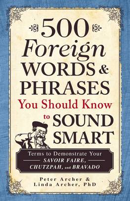 500 Foreign Words & Phrases You Should Know to Sound Smart: Terms to Demonstrate Your Savoir Faire, Chutzpah, and Bravado's front cover