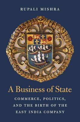 A Business of State: Commerce, Politics, and the Birth of the East India Company (Harvard Historic