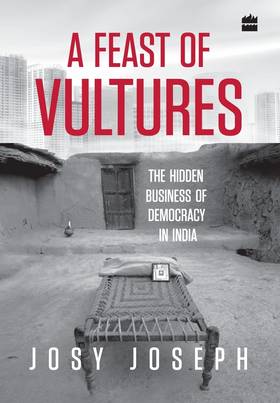 A Feast of Vultures: The Hidden Business of Democracy in India