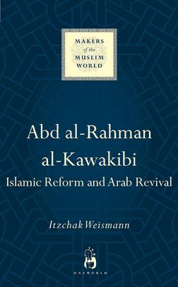 Abd al-Rahman al-Kawakibi: Islamic Reform and Arab Revival (Makers of the Muslim World)'s front cover