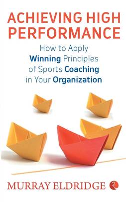 Achieving High Performance: How to Apply Winning Principles of Sports Coaching in Your Organization