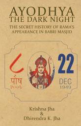 Ayodhya: The Dark Night - The Secret History of Rama's Appearance In Babri Masjid