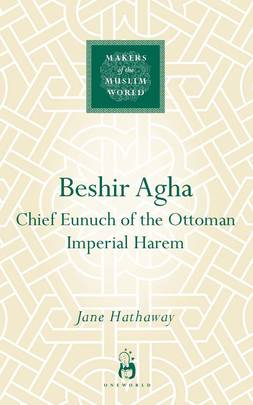 Beshir Agha: Chief Eunuch of the Ottoman Imperial Harem (Makers of the Muslim World)'s front cover