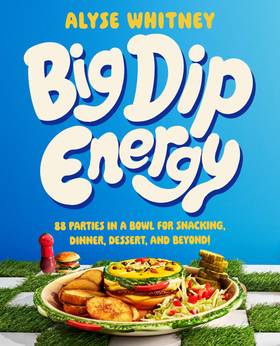 Big Dip Energy: 88 Parties in a Bowl for Snacking, Dinner, Dessert, and Beyond!'s front cover
