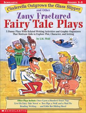 Cinderella Outgrows the Glass Slipper and Other Zany Fractured Fairy Tale Plays: 5 Funny Plays with Related Writing Activities and Graphic Organizers ... Kids to Explore Plot, Characters, and Setting's front cover