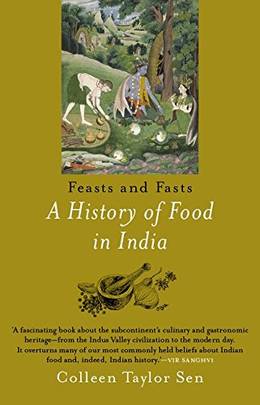 Feast and Fasts : A HISTORY OF FOOD IN INDIA [Paperback] Colleen Taylor Sen