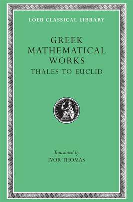 Greek Mathematical Works: Volume I, Thales to Euclid. (Loeb Classical Library No. 335)