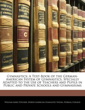 Gymnastics: A Text-Book of the German-American System of Gymnastics, Specially Adapted to the Use of Teachers and Pupils in Public and Private Schools and Gymnasiums