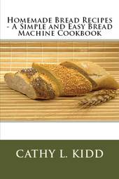 Homemade Bread Recipes - a Simple and Easy Bread MacHine Cookbook