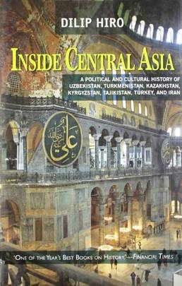 Inside Central Asia : A Political and Cultural History of Uzbekistan,Turkmenistan,Kazakhstan,Kyrgyzstan,Tajikistan,Turkey and Iran [Dec 01, 2010] Hiro, Dilip's front cover