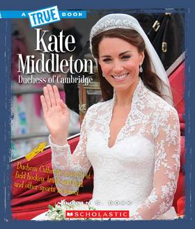 Kate Middleton: Duchess of Cambridge (A True Book: Biographies)