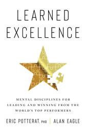 Learned Excellence : Mental Disciplines for Leading and Winning from the World's Top Performers