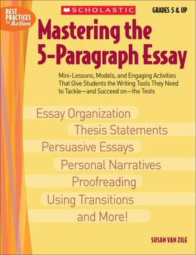 Mastering the 5-Paragraph Essay: Mini-Lessons, Models, and Engaging Activities That Give Students the Writing Tools That They Need to Tackle--And Succeed On--The Tests (Best Practices in Action)'s front cover