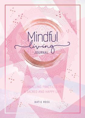 Mindful Living Journal: Journaling Practices for a Sacred and Happy Life