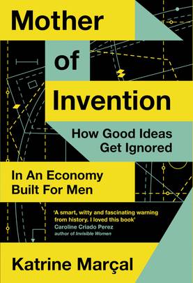 Mother of Invention: How Good Ideas Get Ignored in an Economy Built for Men's front cover