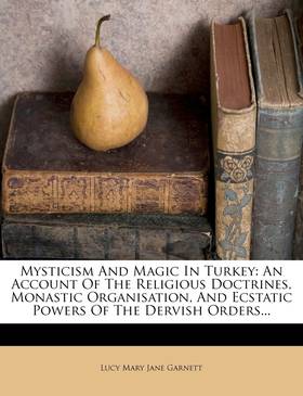 Mysticism And Magic In Turkey: An Account Of The Religious Doctrines, Monastic Organisation, And Ecstatic Powers Of The Dervish Orders...