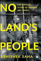 No Land s People: The Untold Story of Assam s NRC Crisis
