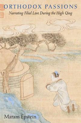Orthodox Passions: Narrating Filial Love during the High Qing (Harvard East Asian Monographs)