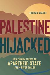 Palestine Hijacked: How Zionism Forged an Apartheid State from River to Sea