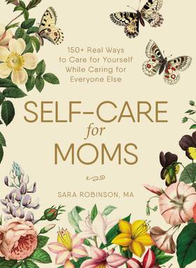 Self-Care for Moms: 150+ Real Ways to Care for Yourself While Caring for Everyone Else's front cover