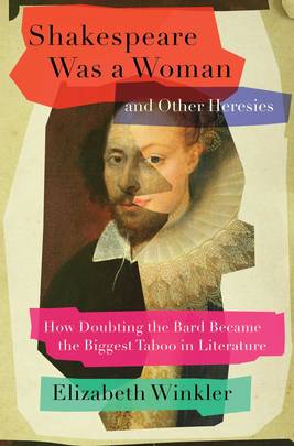 Shakespeare Was a Woman and Other Heresies: How Doubting the Bard Became the Biggest Taboo in Literature's front cover