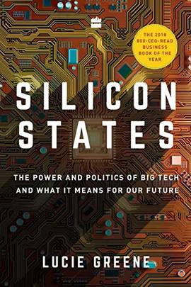 Silicon States: The Power and Politics of Big Tech and What It Means forOur Future