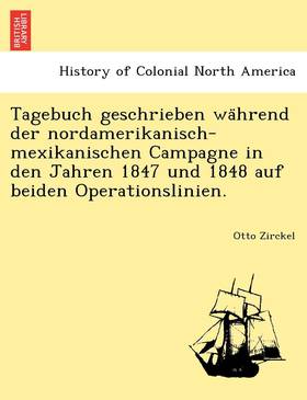 Tagebuch Geschrieben Wa Hrend Der Nordamerikanisch-Mexikanischen Campagne in Den Jahren 1847 Und 1848 Auf Beiden Operationslinien.