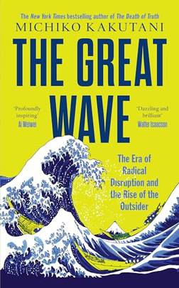 The Great Wave : The Era Of Radical Disruption And The Rise Of The Outsider