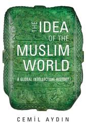 The Idea of the Muslim World - a Global Intellectual History