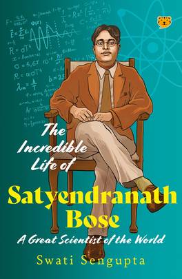 The Incredible Life of Satyendranath Bose : A Great Scientist of The World