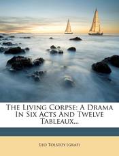 The Living Corpse: A Drama In Six Acts And Twelve Tableaux...