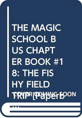 THE MAGIC SCHOOL BUS CHAPTER BOOK #18: THE FISHY FIELD TRIP