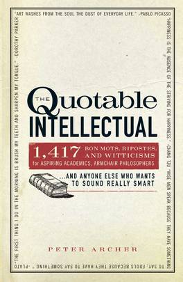 The Quotable Intellectual: 1,417 Bon Mots, Ripostes, and Witticisms for Aspiring Academics, Armchair Philosophers…And Anyone Else Who Wants to Sound Really Smart's front cover