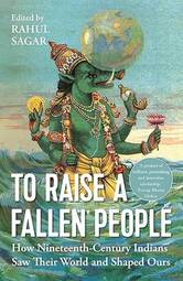 To Raise a Fallen People: How 19th Century Indians Saw Their World and Shaped Ours