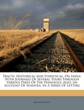Tracts, Historical And Statistical, On India: With Journals Of Several Tours Through Various Parts Of The Peninsula: Also, An Account Of Sumatra, In A Series Of Letters