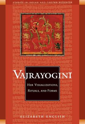 Vajrayogini: Her Visualization, Rituals, and Forms (Studies in Indian and Tibetan Buddhism)