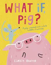 What If, Pig?: A wonderful wobble of a story, all about worries - and the friends who get you through them!