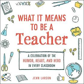What It Means to Be a Teacher: A Celebration of the Humor, Heart, and Hero in Every Classroom's front cover