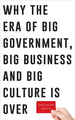 Why the Era of Big Government, Big Business and Big Culture Is Over's front cover